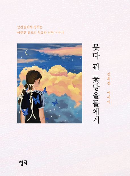 못다 핀 꽃망울들에게 : 당신들에게 전하는 따뜻한 위로의 치유와 성장 이야기 김희정 에세이