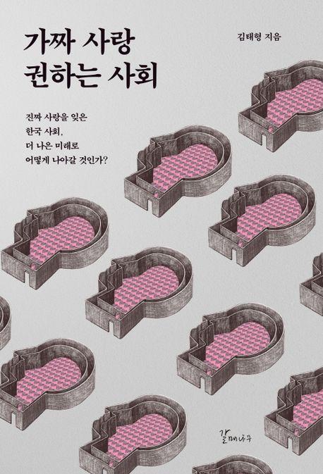 가짜 사랑 권하는 사회 : 진짜 사랑을 잊은 한국 사회, 더 나은 미래로 어떻게 나아갈 것인가? /...