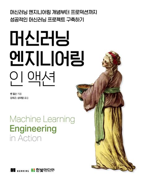 머신러닝 엔지니어링 인 액션  : 머신러닝 엔지니어링 개념부터 프로덕션까지 성공적인 머신러닝 프로젝트 구축하기