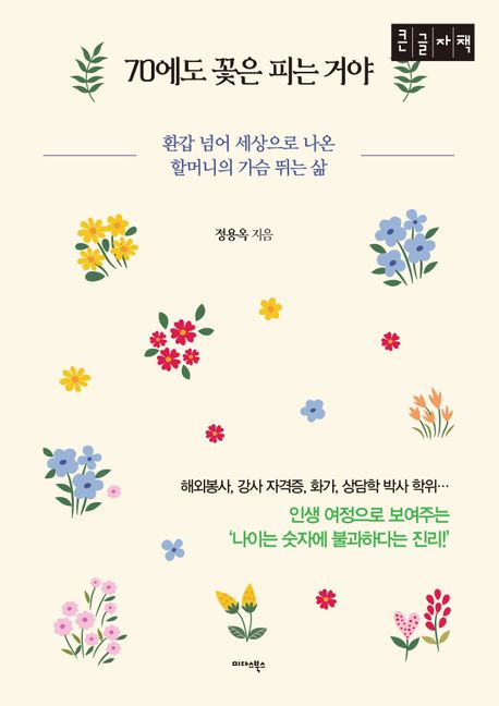 (큰글자도서)70에도 꽃은 피는 거야 : 환갑 넘어 세상으로 나온 할머니의 가슴 뛰는 삶