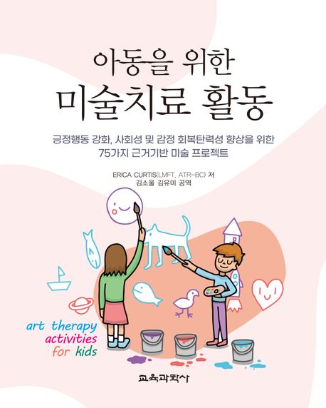 아동을 위한 미술치료 활동 : 긍정행동 강화, 사회성 및 감정 회복탄력성 향상을 위한 75가지 근거기반 미술 프로젝트