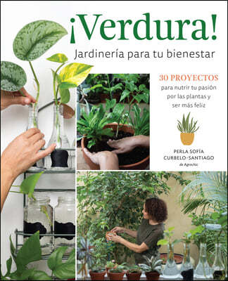 ¡Verdura! - Jardineria Para Tu Bienestar / ¡Verdura! - Living a Garden Life (Spanish Edition): 30 Proyectos Para Nutrir Tu Pasion Por Las Plantas Y Se
