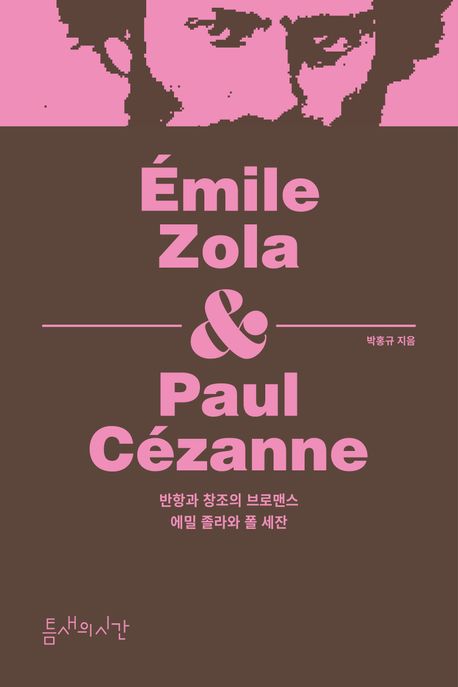 반항과 창조의 브로맨스 : 에밀 졸라와 폴 세잔 = Emile Zola&Paul Cezanne