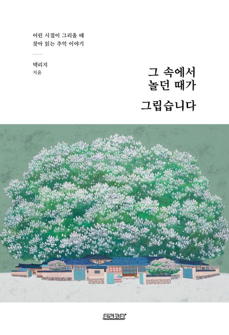 그 속에서 놀던 때가 그립습니다 : 어린 시절이 그리울 때 찾아 읽는 추억 이야기