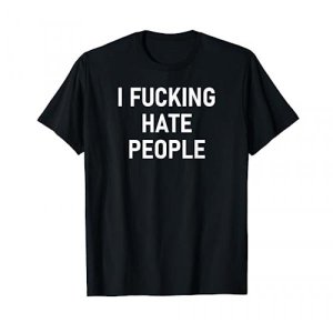 I Fucking Hate People, Funny, Joke, Sarcastic, Family T-Shirt