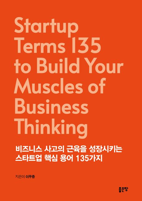 비즈니스 사고의 근육을 성장시키는 스타트업 핵심 용어 135가지 [전자도서] = Startup terms 135 to build your muscles of business thinking