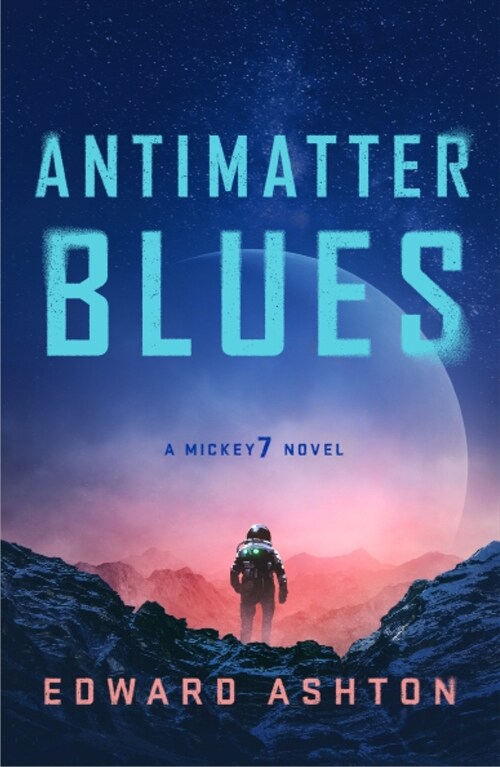 Antimatter Blues: A Mickey7 Novel (Book 2 of 2: Mickey7)