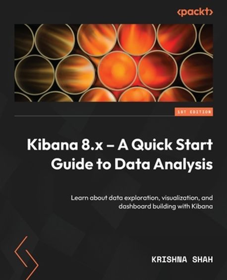 Kibana 8.x - A Quick Start Guide to Data Analysis: Learn about data exploration, visualization, and dashboard building with Kibana