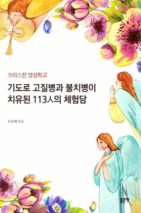 기도로 고질병과 불치병이 치유된 113人의 체험담 (크리스천 영성학교)