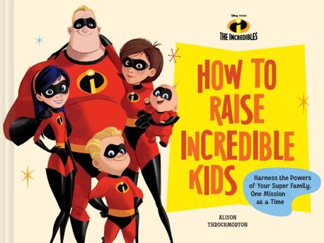 Disney/Pixar How to Raise Incredible Kids: Harness the Powers of Your Super Family, One Mission at a Time (Harness the Powers of Your Super Family, One Mission at a Time)