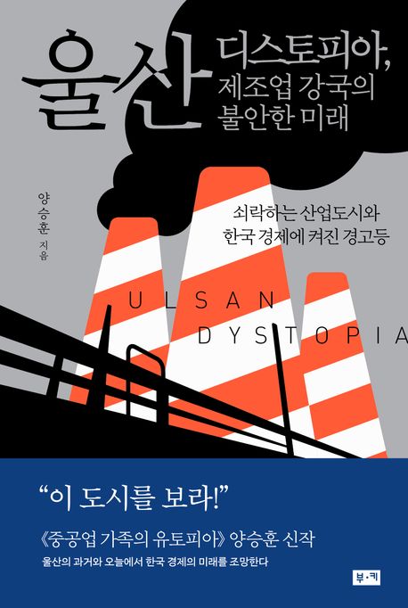 울산 디스토피아 제조업 강국의 불안한 미래 = Ulsan Dystopia : 쇠락하는 산업도시와 한국 경제에 켜진 경고등
