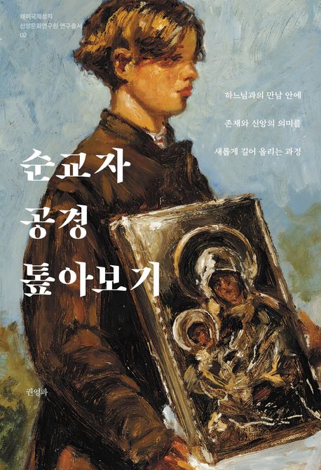 순교자 공경 톺아보기 : 하느님과의 만남 안에 존재와 신앙의 의미를 새롭게 길어 올리는 과정