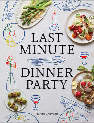 Last Minute Dinner Party: Over 120 Inspiring Dishes to Feed Family and Friends at a Moment’s Notice