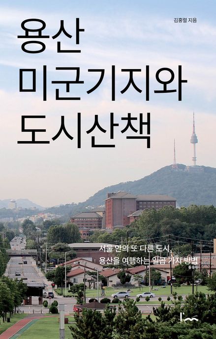 용산 미군기지와 도시산책 : 서울 안의 또 다른 도시 용산을 여행하는 일곱 가지 방법