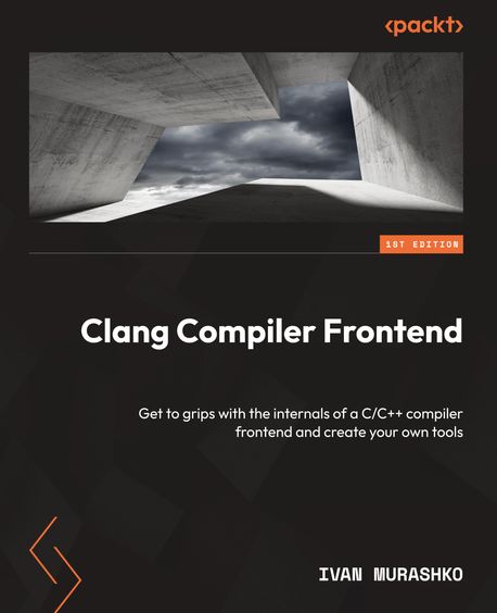 Clang Compiler Frontend: Get to grips with the internals of a C/C++ compiler frontend and create your own tools