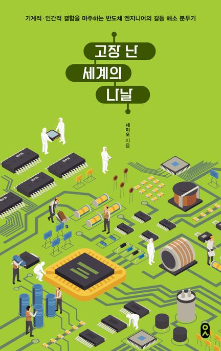 고장 난 세계의 나날 : 기계적·인간적 결함을 마주하는 반도체 엔지니어의 갈등 해소 분투기