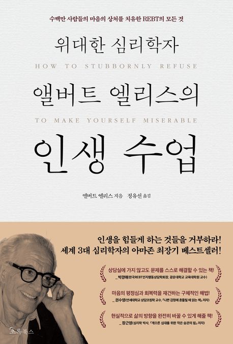 위대한 심리학자 앨버트 엘리스의 인생 수업 : 수백만 사람들의 마음의 상처를 치유한 REBT의 모든 것