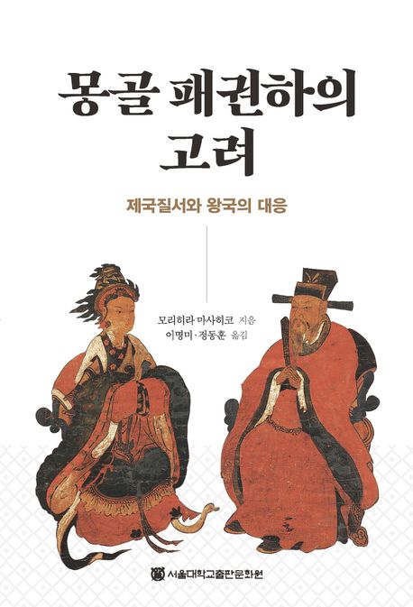 몽골 패권하의 고려: 제국질서와 왕국의 대응/ 모리히라 마사히코 지음; 이명미, 정동훈 [공]옮...