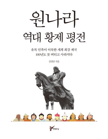 원나라 역대 황제 평전 (유목 민족이 이룩한 세계 최강 제국 100년도 못 버티고 사라지다)