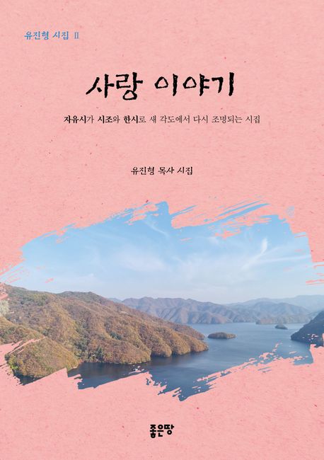 사랑이야기:자유시가시조와한시로새각도에서다시조명되는시집:유진형목사시집