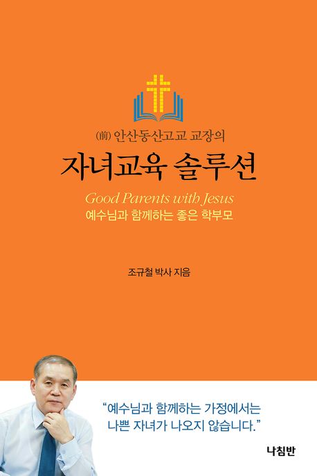 (前 안산동산고교 교장의) 자녀교육 솔루션 : 예수님과 함께하는 좋은 학부모 