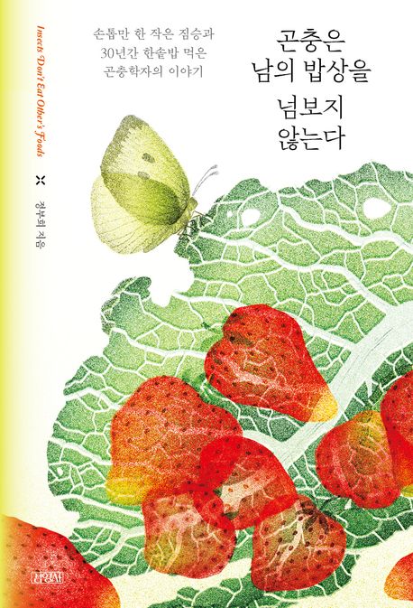 곤충은 남의 밥상을 넘보지 않는다  = Insects don't eat other's foods  : 손톱만 한 작은 짐승과 30년간 한솥밥 먹은 곤충학자의 이야기