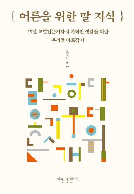 어른을 위한 말 지식 : 29년 교열전문기자의 지적인 생활을 위한 우리말 바로잡기 / 노경아 지음