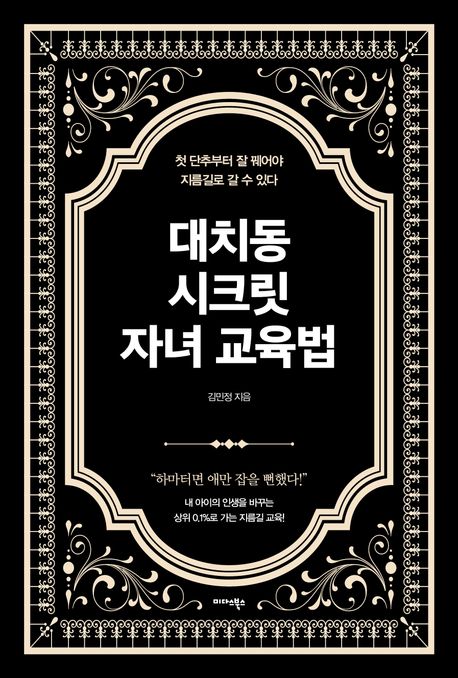 대치동 시크릿 자녀 교육법  : 첫 단추부터 잘 꿰어야 지름길로 갈 수 있다