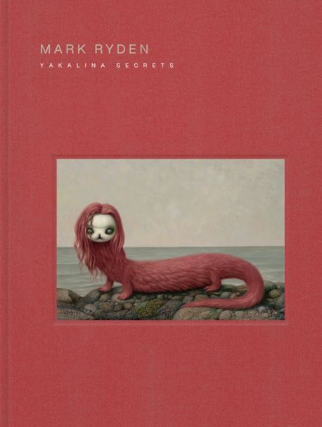 Mark Ryden Yakalina Secrets: New Shows from the Godfather of Pop Surrealism (New Shows from the Godfather of Pop Surrealism)