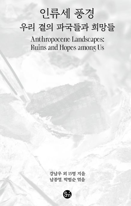 인류세 풍경 = Anthropocene landscapes : 우리 곁의 파국들과 희망들