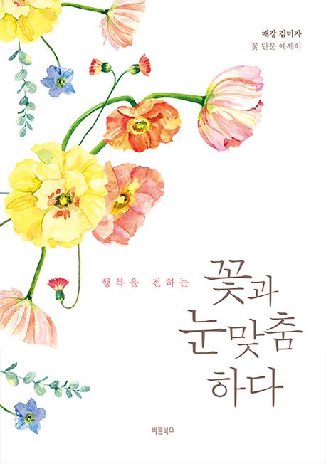 (행복을전하는)꽃과눈맞춤하다:매강김미자꽃단문에세이