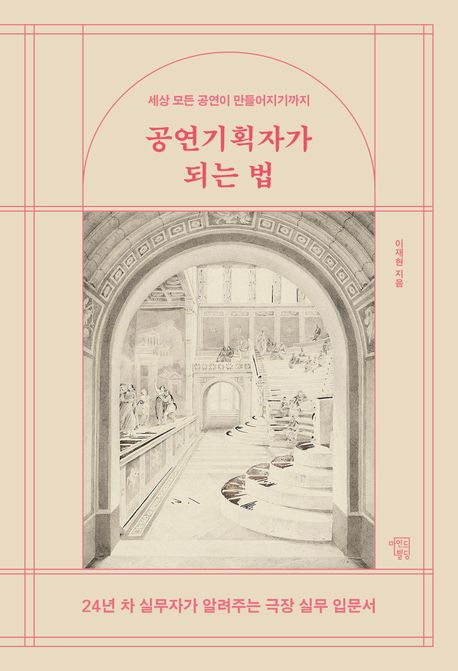 공연기획자가 되는 법  : 세상 모든 공연이 만들어지기까지  : 24년차 실무자가 알려주는 극장 실무 입문서