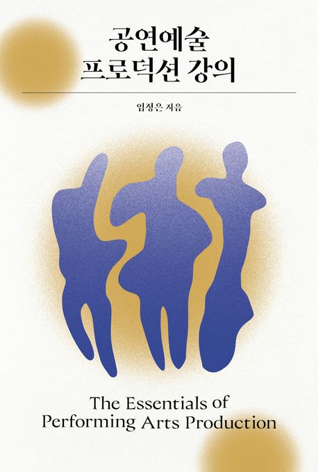 공연예술 프로덕션 강의 = The Essentials of Performing Arts Production