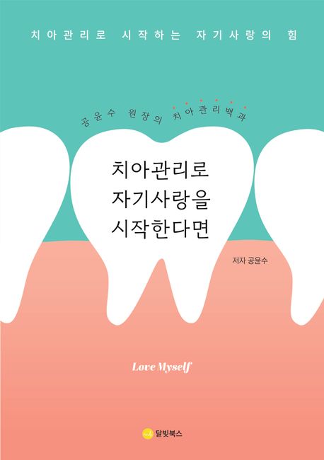 치아관리로 자기사랑을 시작한다면 : 공윤수 원장의 치아관리 백과