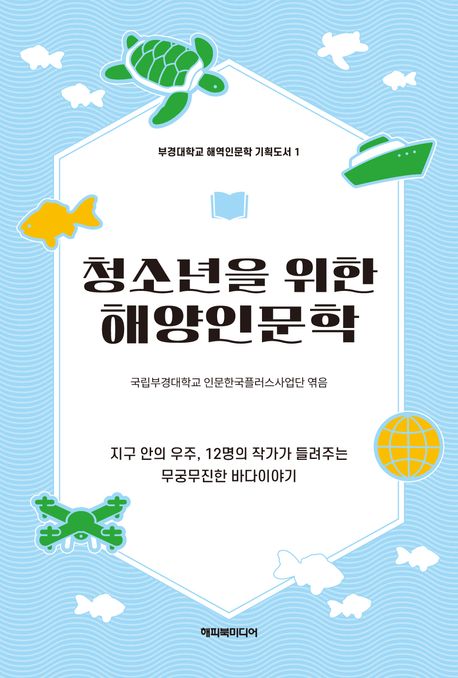 청소년을 위한 해양인문학 : 지구 안의 우주 12명의 작가가 들려주는 무궁무진한 바다이야기