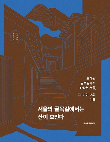 서울의 골목길에서는 산이 보인다 오래된 골목길에서 바라본 서울, 그 30여 년의 기록