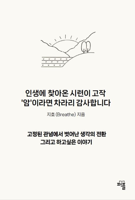 인생에 찾아온 시련이 고작 ’암’이라면 차라리 감사합니다 (고정된 관념에서 벗어난 생각의 전환 그리고 하고싶은 이야기)