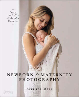 The Newborn & Maternity Photography (Learn the Skills and Build a Business)