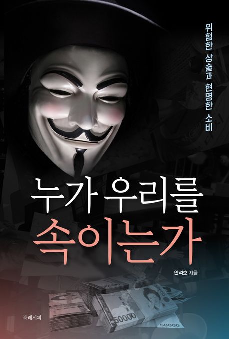 누가 우리를 속이는가 : 위험한 상술과 현명한 소비