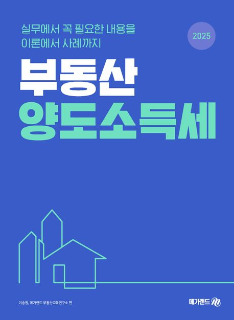 2025 부동산 양도소득세 (실무에서 꼭 필요한 내용을 이론에서 사례까지)