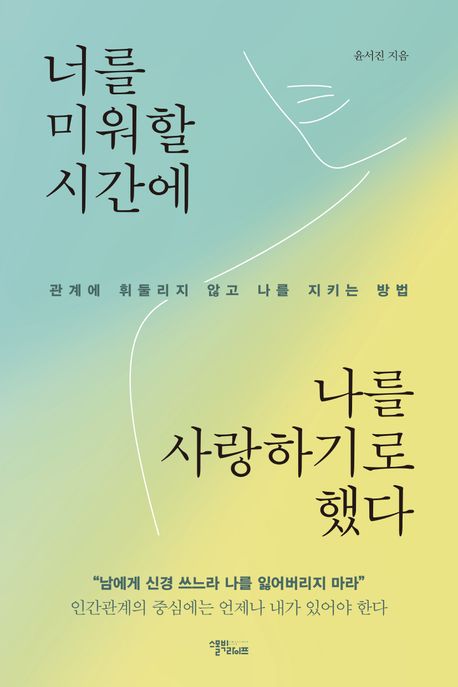 너를 미워할 시간에 나를 사랑하기로 했다 :관계에 휘둘리지 않고 나를 지키는 방법
