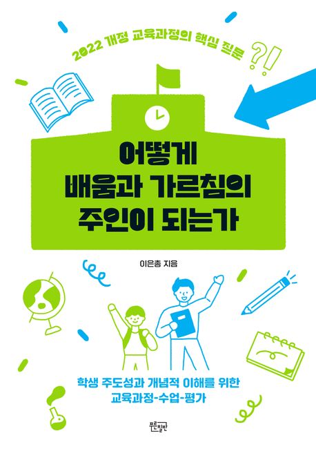 어떻게 배움과 가르침의 주인이 되는가  : 2022 개정 교육과정의 핵심 질문  : 학생 주도성과 개념적 이해를 위한 교육과정-수업-평가
