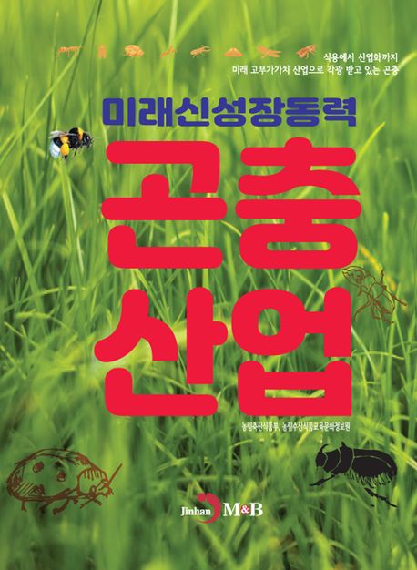 곤충산업 : 미래신성장동력 : 식용에서 산업화까지 미래 고부가가치 산업으로 각광 받고 있는 곤충