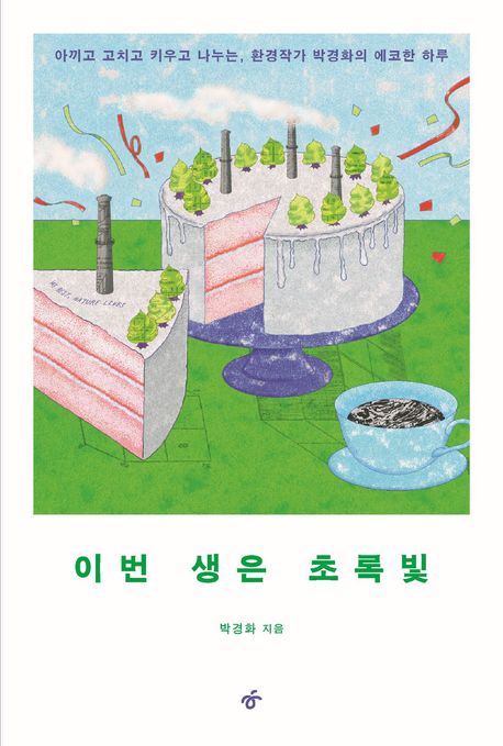 이번 생은 초록빛  : 아끼고 고치고 키우고 나누는, 환경작가 박경화의 에코한 하루