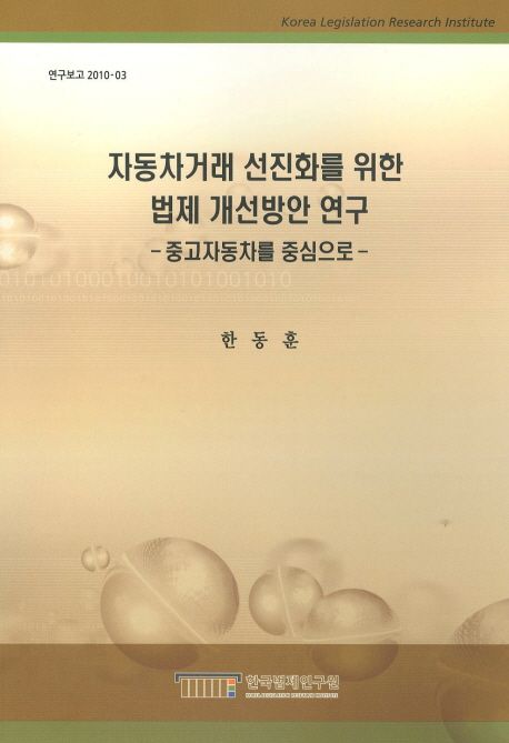 자동차거래 선진화를 위한 법제 개선방안 연구  : 중고자동차를 중심으로  = (A) study on the improvement of legislation for advancement of motor transaction - Focusing on secondhand car transaction