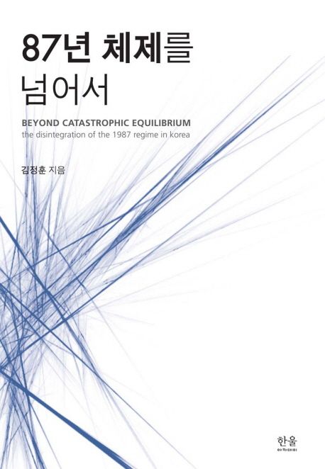 87년 체제를 넘어서  = Beyond catastrophic equilibrium : the disintegration of the 1987 regime in Korea