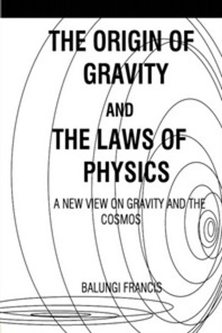 The Origin of Gravity and the laws of Physics (A new view on Gravity and the Cosmos)