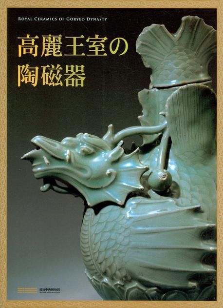 高麗王室の陶磁器  = Royal ceramics of goryeo dynasty / [國立中央博物館 편]. ; 片山まび 譯.
