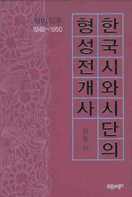 한국시와 시단의 형성전개사  : 해방 직후 1945~1950 / 김용직 지음.