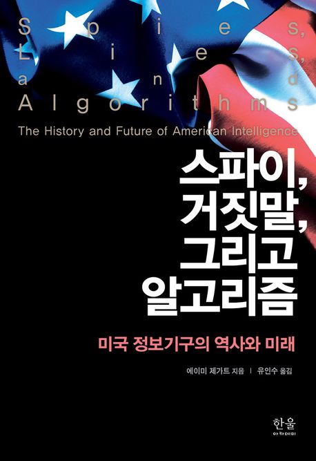 스파이, 거짓말, 그리고 알고리즘 : 미국 정보기구의 역사와 미래  